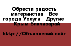 Обрести радость материнства - Все города Услуги » Другие   . Крым,Бахчисарай